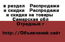  в раздел : Распродажи и скидки » Распродажи и скидки на товары . Самарская обл.,Отрадный г.